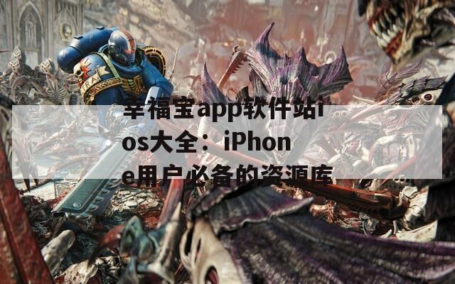 幸福宝app软件站ios大全：iPhone用户必备的资源库