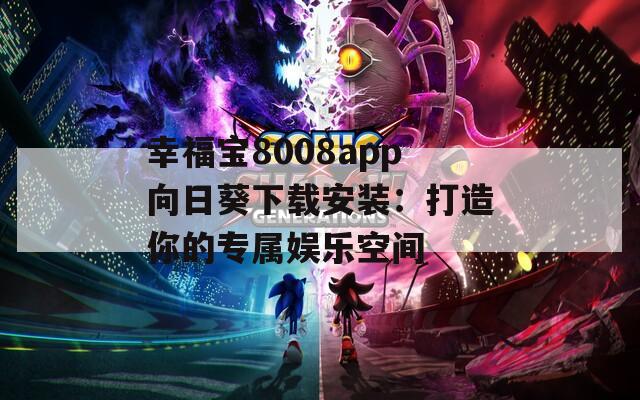 幸福宝8008app向日葵下载安装：打造你的专属娱乐空间