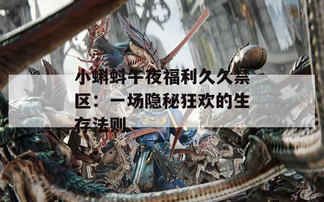 小蝌蚪午夜福利久久禁区：一场隐秘狂欢的生存法则