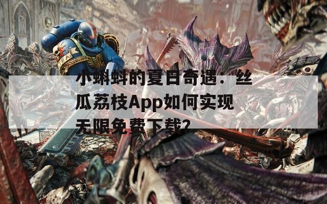小蝌蚪的夏日奇遇：丝瓜荔枝App如何实现无限免费下载？