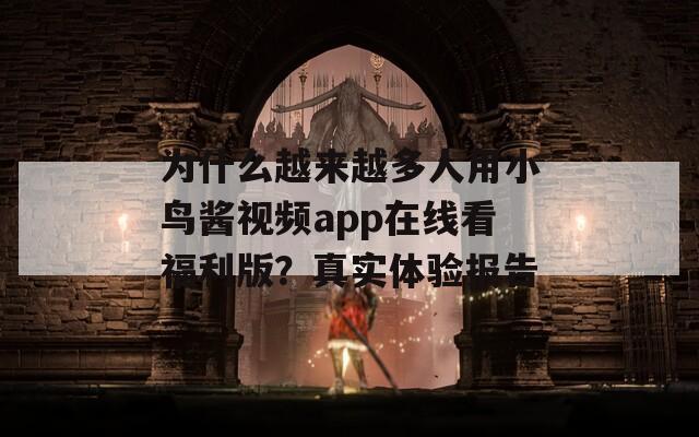 为什么越来越多人用小鸟酱视频app在线看福利版？真实体验报告