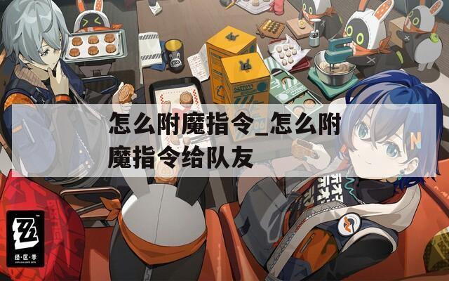 怎么附魔指令_怎么附魔指令给队友