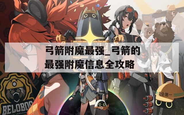 弓箭附魔最强_弓箭的最强附魔信息全攻略