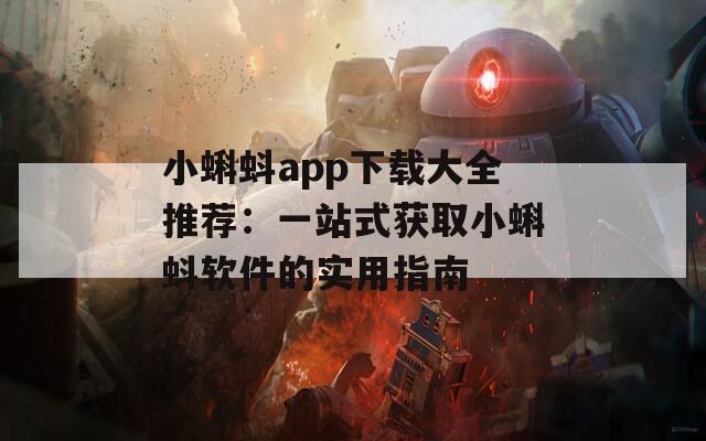 小蝌蚪app下载大全推荐：一站式获取小蝌蚪软件的实用指南