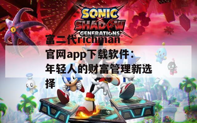富二代richman官网app下载软件：年轻人的财富管理新选择