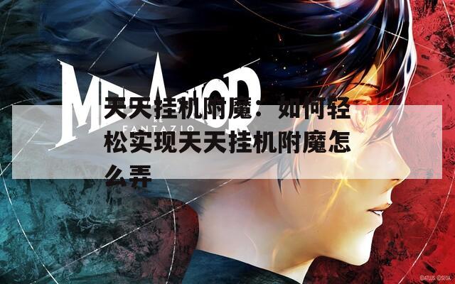 天天挂机附魔：如何轻松实现天天挂机附魔怎么弄