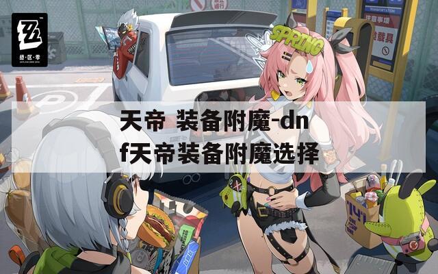 天帝 装备附魔-dnf天帝装备附魔选择