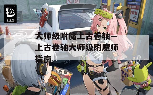 大师级附魔上古卷轴—上古卷轴大师级附魔师指南