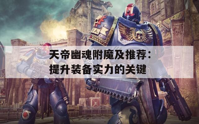 天帝幽魂附魔及推荐：提升装备实力的关键