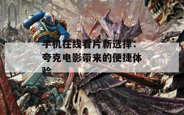 手机在线看片新选择：夸克电影带来的便捷体验
