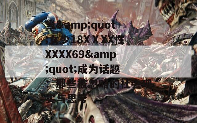当&amp;quot;女少18XⅩXX性XXXX69&amp;quot;成为话题：那些被忽略的社会现实与思考
