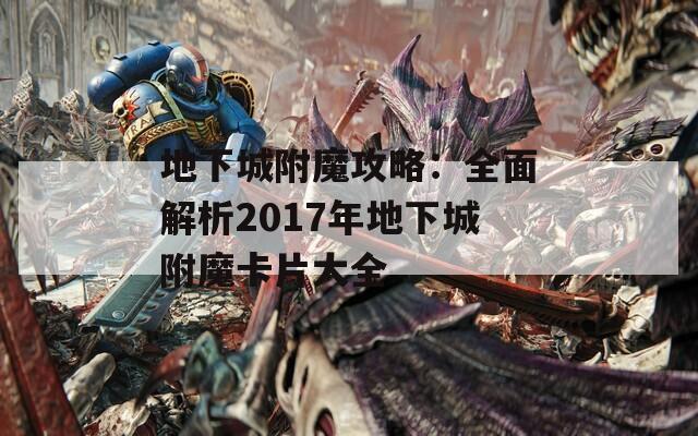 地下城附魔攻略：全面解析2017年地下城附魔卡片大全