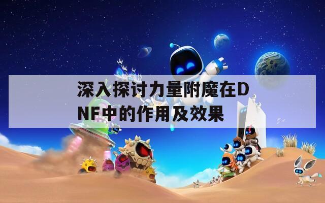 深入探讨力量附魔在DNF中的作用及效果