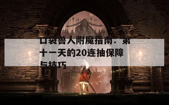 口袋兽人附魔指南：第十一天的20连抽保障与技巧