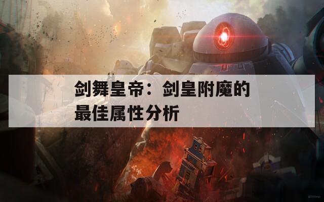 剑舞皇帝：剑皇附魔的最佳属性分析