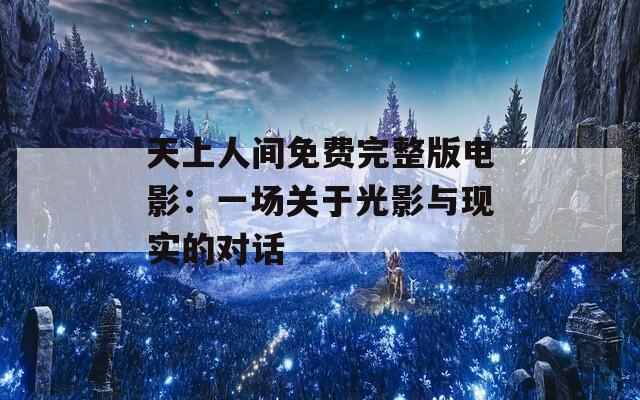 天上人间免费完整版电影：一场关于光影与现实的对话