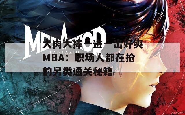 大肉大捧一进一出好爽MBA：职场人都在抢的另类通关秘籍