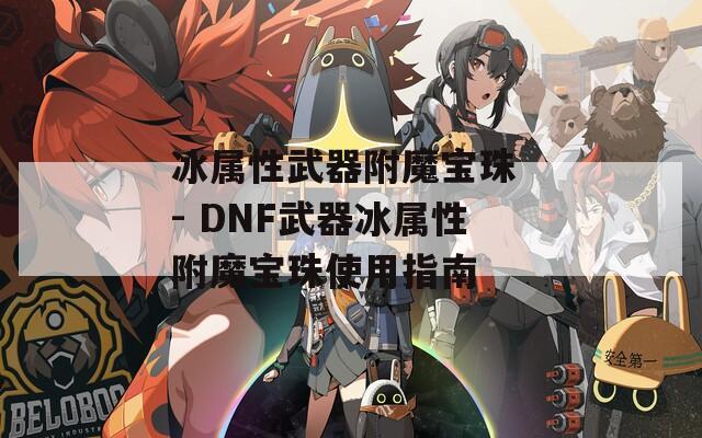 冰属性武器附魔宝珠 - DNF武器冰属性附魔宝珠使用指南