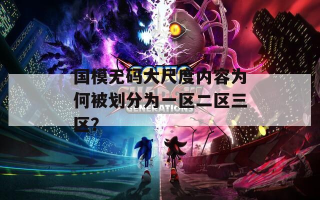 国模无码大尺度内容为何被划分为一区二区三区？