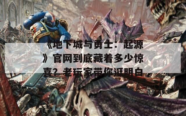 《地下城与勇士：起源》官网到底藏着多少惊喜？老玩家带你逛明白