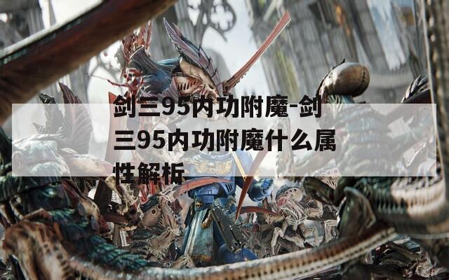剑三95内功附魔-剑三95内功附魔什么属性解析