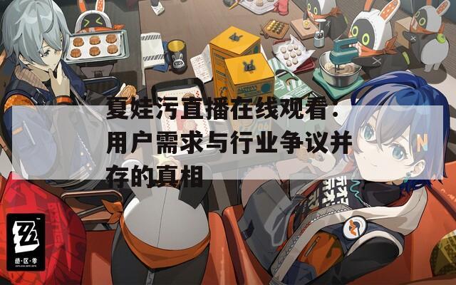 夏娃污直播在线观看：用户需求与行业争议并存的真相