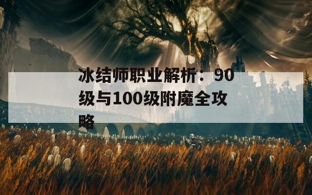冰结师职业解析：90级与100级附魔全攻略