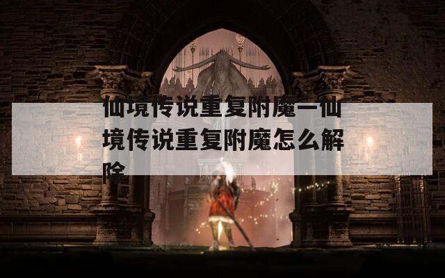 仙境传说重复附魔—仙境传说重复附魔怎么解除