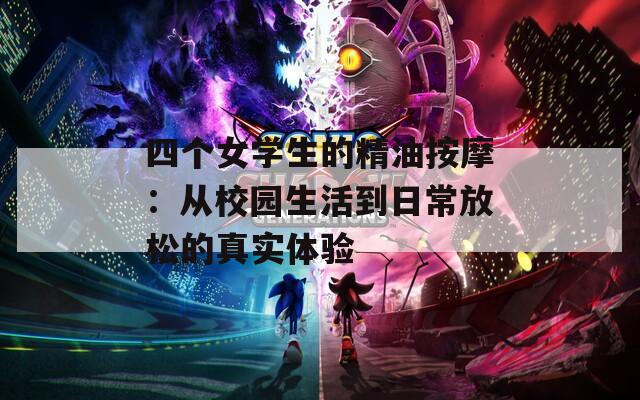 四个女学生的精油按摩：从校园生活到日常放松的真实体验