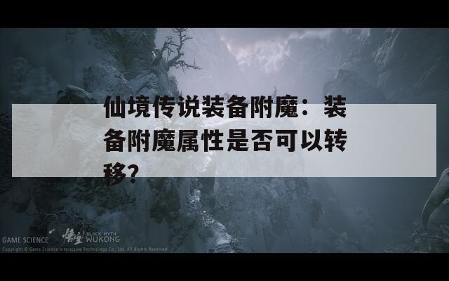 仙境传说装备附魔：装备附魔属性是否可以转移？