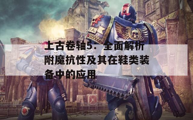 上古卷轴5：全面解析附魔抗性及其在鞋类装备中的应用
