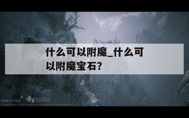 什么可以附魔_什么可以附魔宝石？