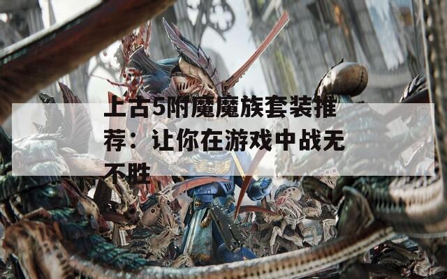 上古5附魔魔族套装推荐：让你在游戏中战无不胜  第1张