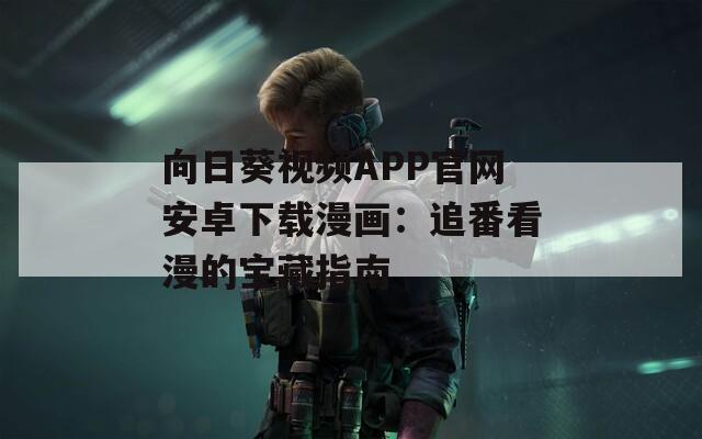 向日葵视频APP官网安卓下载漫画：追番看漫的宝藏指南