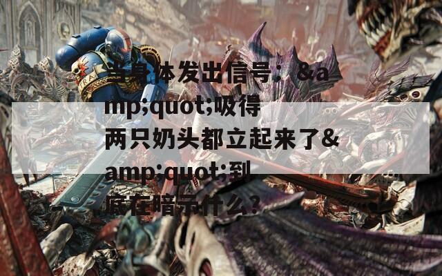 当身体发出信号：&amp;quot;吸得两只奶头都立起来了&amp;quot;到底在暗示什么？