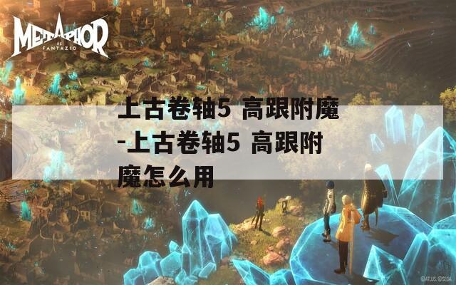 上古卷轴5 高跟附魔-上古卷轴5 高跟附魔怎么用