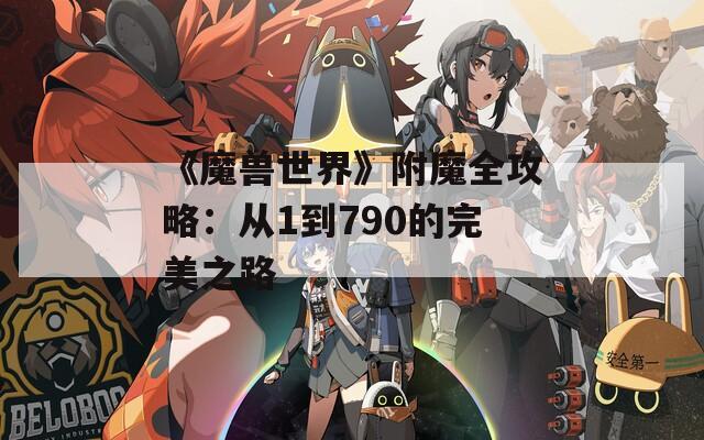 《魔兽世界》附魔全攻略：从1到790的完美之路