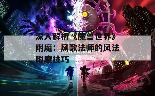 深入解析《魔兽世界》附魔：风歌法师的风法附魔技巧