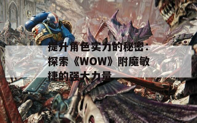 提升角色实力的秘密：探索《WOW》附魔敏捷的强大力量