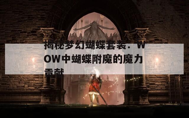 揭秘梦幻蝴蝶套装：WOW中蝴蝶附魔的魔力贡献