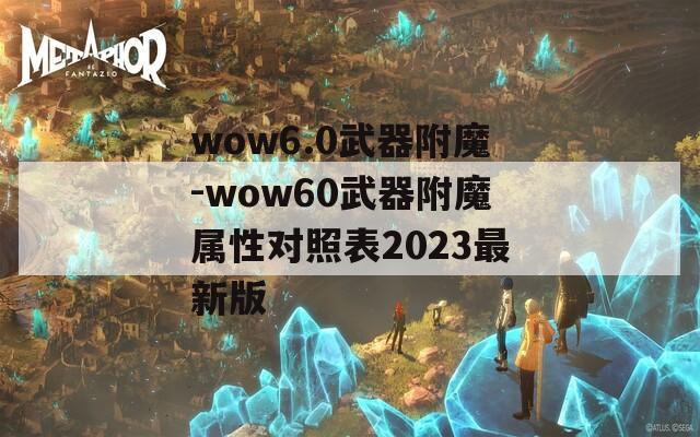wow6.0武器附魔-wow60武器附魔属性对照表2023最新版