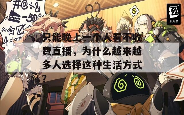 只能晚上一个人看不收费直播，为什么越来越多人选择这种生活方式？