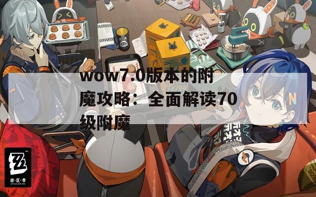 wow7.0版本的附魔攻略：全面解读70级附魔