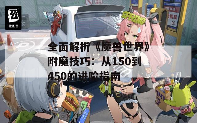 全面解析《魔兽世界》附魔技巧：从150到450的进阶指南