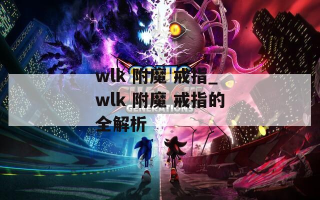 wlk 附魔 戒指_wlk 附魔 戒指的全解析