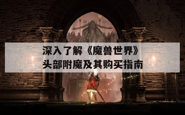 深入了解《魔兽世界》头部附魔及其购买指南