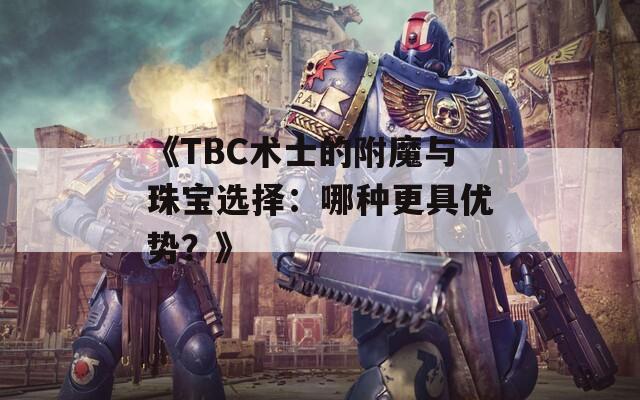 《TBC术士的附魔与珠宝选择：哪种更具优势？》