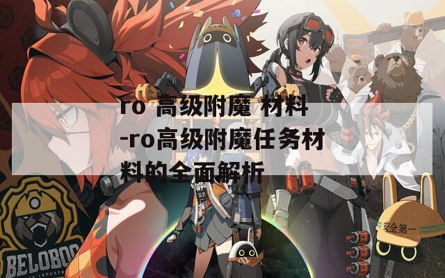 ro 高级附魔 材料-ro高级附魔任务材料的全面解析  第1张