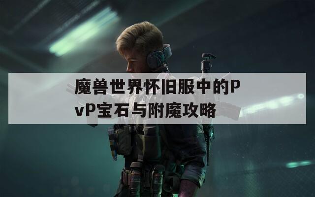 魔兽世界怀旧服中的PvP宝石与附魔攻略