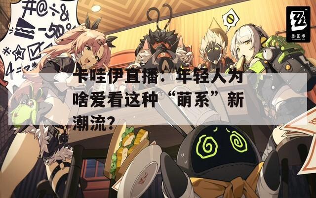 卡哇伊直播：年轻人为啥爱看这种“萌系”新潮流？